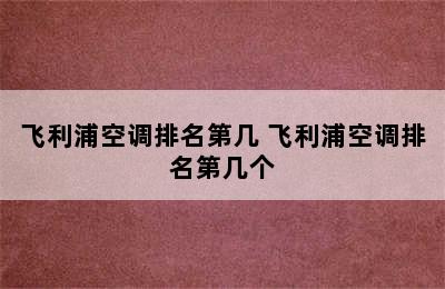 飞利浦空调排名第几 飞利浦空调排名第几个